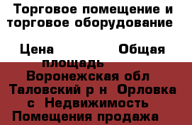 Торговое помещение и торговое оборудование › Цена ­ 270 000 › Общая площадь ­ 389 - Воронежская обл., Таловский р-н, Орловка с. Недвижимость » Помещения продажа   